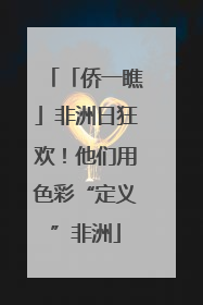 「侨一瞧」非洲日狂欢！他们用色彩“定义”非洲